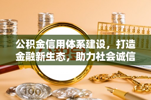和县公积金信用体系建设，打造金融新生态，助力社会诚信发展