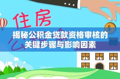 和县揭秘公积金贷款资格审核的关键步骤与影响因素