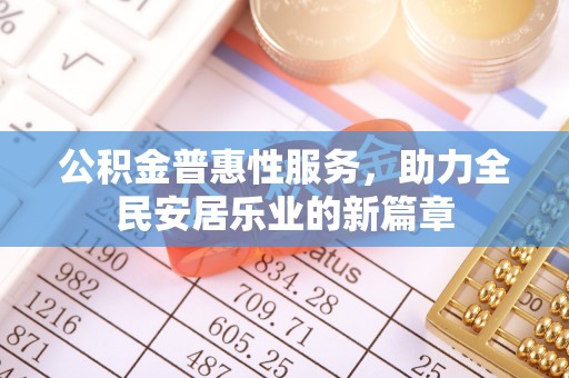 和县公积金普惠性服务，助力全民安居乐业的新篇章