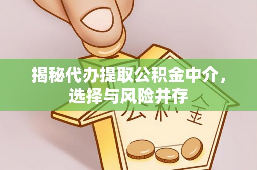 和县揭秘代办提取公积金中介，选择与风险并存