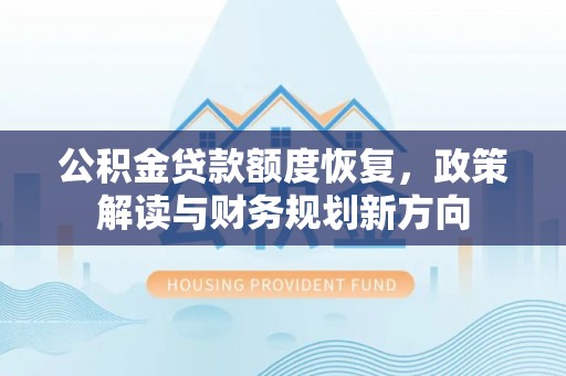 和县公积金贷款额度恢复，政策解读与财务规划新方向