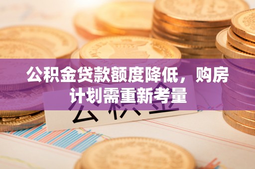 和县公积金贷款额度降低，购房计划需重新考量