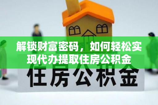 和县解锁财富密码，如何轻松实现代办提取住房公积金