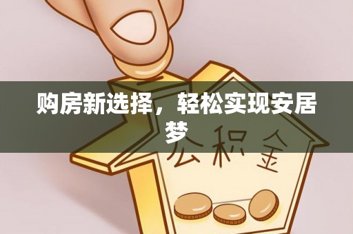 和县购房新选择，轻松实现安居梦