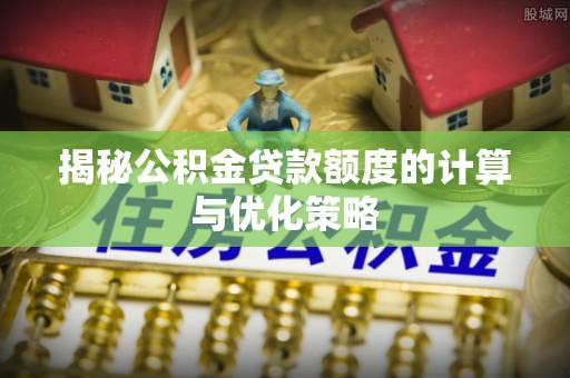 和县揭秘公积金贷款额度的计算与优化策略
