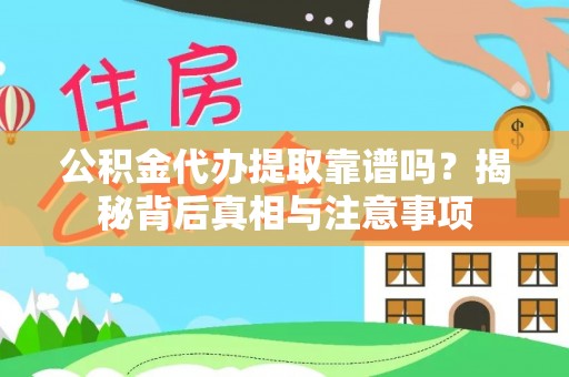 和县公积金代办提取靠谱吗？揭秘背后真相与注意事项