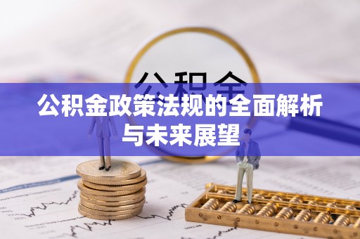 和县公积金政策法规的全面解析与未来展望