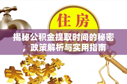 和县揭秘公积金提取时间的秘密，政策解析与实用指南