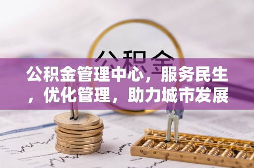 和县公积金管理中心，服务民生，优化管理，助力城市发展