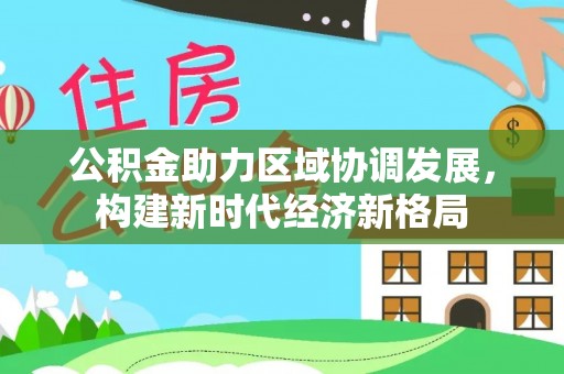 和县公积金助力区域协调发展，构建新时代经济新格局