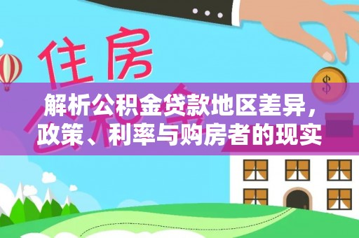 和县解析公积金贷款地区差异，政策、利率与购房者的现实选择