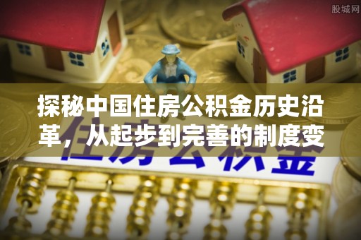 和县探秘中国住房公积金历史沿革，从起步到完善的制度变迁