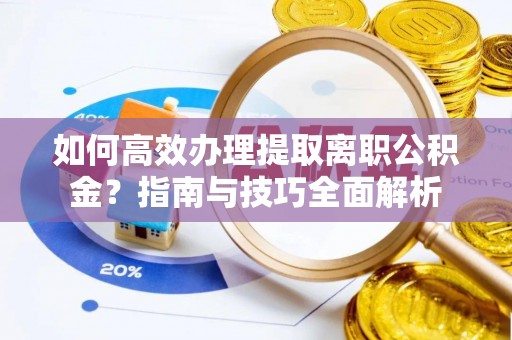 和县如何高效办理提取离职公积金？指南与技巧全面解析