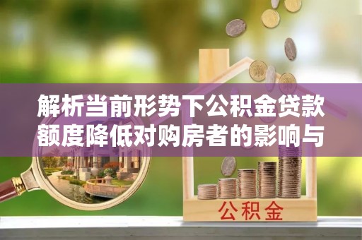 和县解析当前形势下公积金贷款额度降低对购房者的影响与应对策略