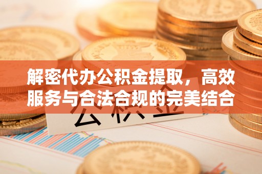 和县解密代办公积金提取，高效服务与合法合规的完美结合