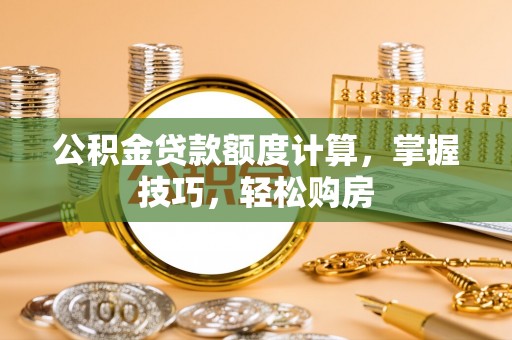 和县公积金贷款额度计算，掌握技巧，轻松购房