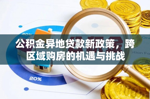 和县公积金异地贷款新政策，跨区域购房的机遇与挑战