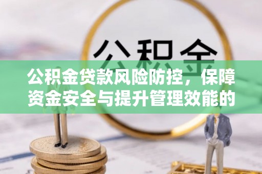 和县公积金贷款风险防控，保障资金安全与提升管理效能的多维度探索