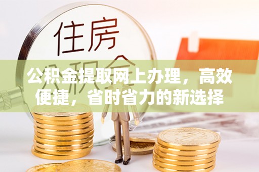 和县公积金提取网上办理，高效便捷，省时省力的新选择