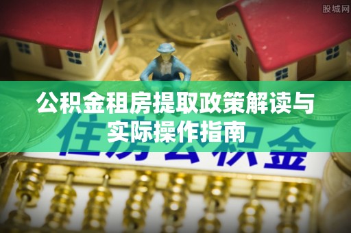和县公积金租房提取政策解读与实际操作指南