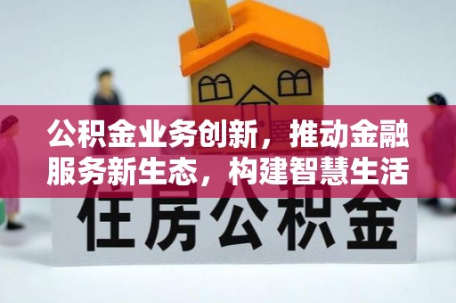 和县公积金业务创新，推动金融服务新生态，构建智慧生活新未来