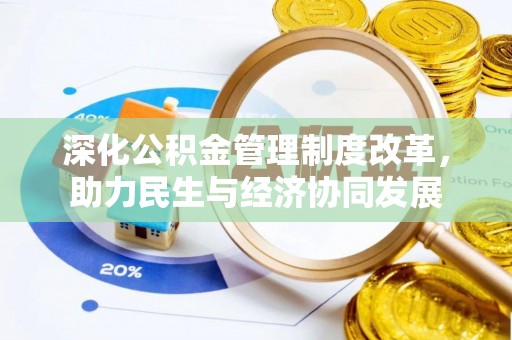 和县深化公积金管理制度改革，助力民生与经济协同发展
