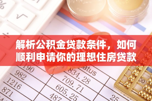 和县解析公积金贷款条件，如何顺利申请你的理想住房贷款
