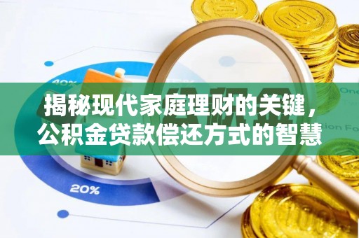 和县揭秘现代家庭理财的关键，公积金贷款偿还方式的智慧选择