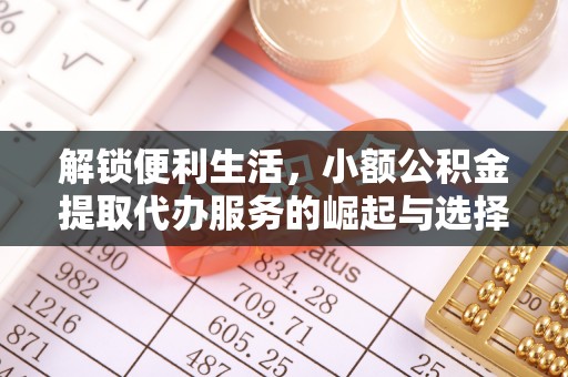 和县解锁便利生活，小额公积金提取代办服务的崛起与选择