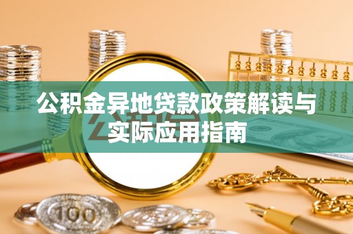和县公积金异地贷款政策解读与实际应用指南