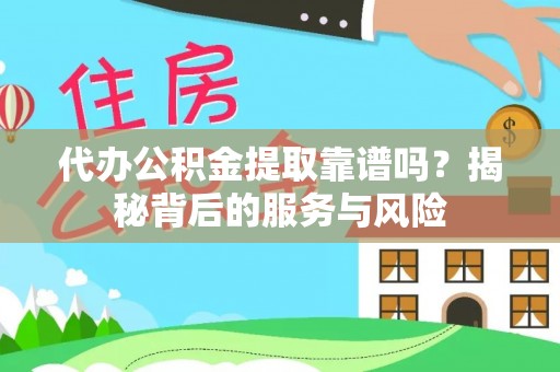 和县代办公积金提取靠谱吗？揭秘背后的服务与风险
