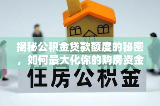 和县揭秘公积金贷款额度的秘密，如何最大化你的购房资金