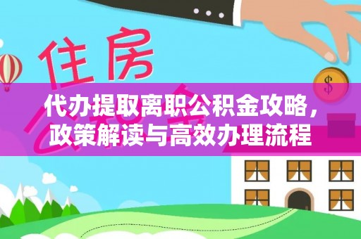 和县代办提取离职公积金攻略，政策解读与高效办理流程