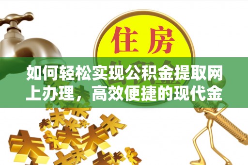 和县如何轻松实现公积金提取网上办理，高效便捷的现代金融服务