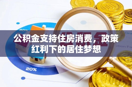 和县公积金支持住房消费，政策红利下的居住梦想