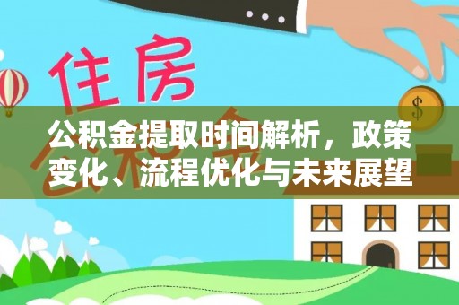 和县公积金提取时间解析，政策变化、流程优化与未来展望