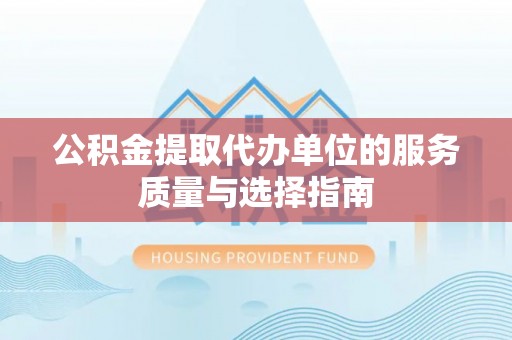 和县公积金提取代办单位的服务质量与选择指南