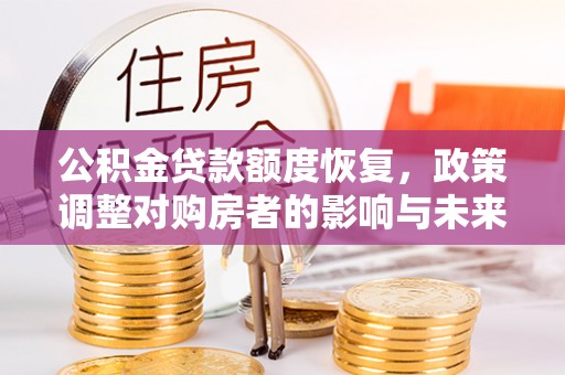 和县公积金贷款额度恢复，政策调整对购房者的影响与未来展望