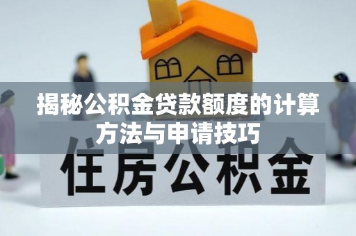 和县揭秘公积金贷款额度的计算方法与申请技巧