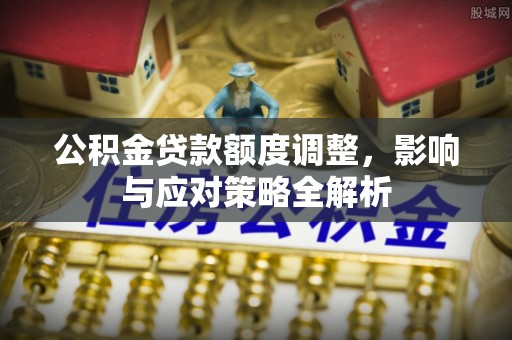 和县公积金贷款额度调整，影响与应对策略全解析