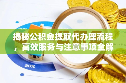 和县揭秘公积金提取代办理流程，高效服务与注意事项全解析