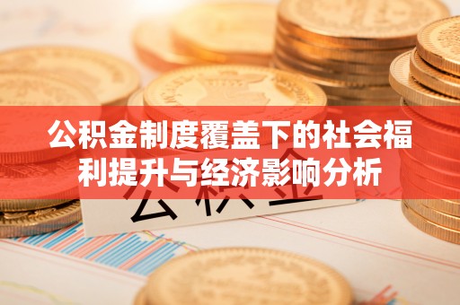 和县公积金制度覆盖下的社会福利提升与经济影响分析