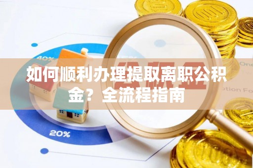 和县如何顺利办理提取离职公积金？全流程指南