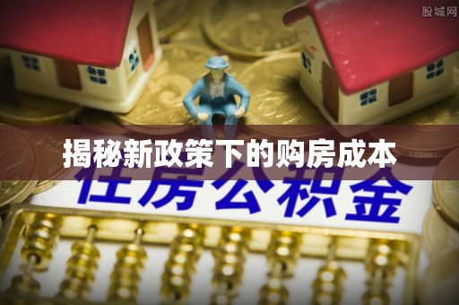 和县揭秘新政策下的购房成本
