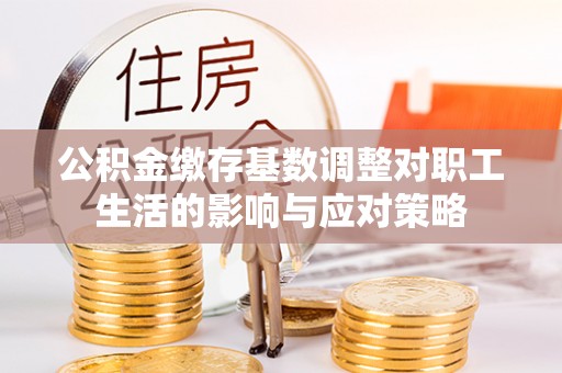 和县公积金缴存基数调整对职工生活的影响与应对策略
