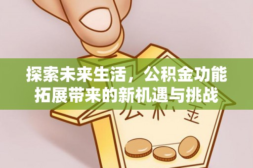和县探索未来生活，公积金功能拓展带来的新机遇与挑战