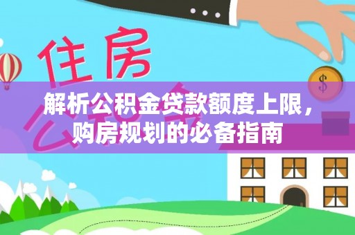 和县解析公积金贷款额度上限，购房规划的必备指南