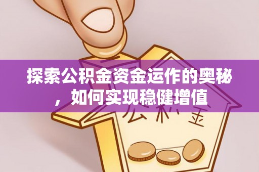 和县探索公积金资金运作的奥秘，如何实现稳健增值