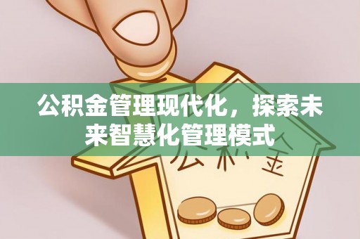 和县公积金管理现代化，探索未来智慧化管理模式