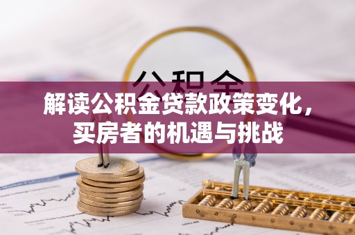 和县解读公积金贷款政策变化，买房者的机遇与挑战